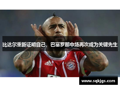 比达尔重新证明自己，巴塞罗那中场再次成为关键先生