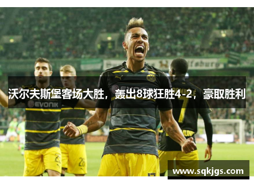 沃尔夫斯堡客场大胜，轰出8球狂胜4-2，豪取胜利