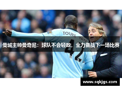 曼城主帅曼奇尼：球队不会轻敌，全力备战下一场比赛