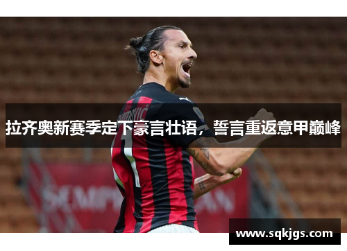 拉齐奥新赛季定下豪言壮语，誓言重返意甲巅峰
