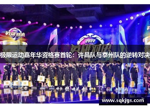 极限运动嘉年华资格赛首轮：许昌队与泰州队的逆转对决