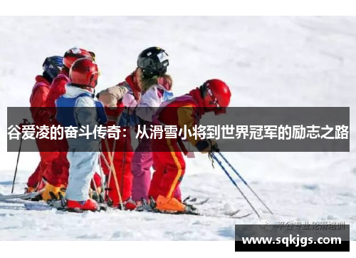 谷爱凌的奋斗传奇：从滑雪小将到世界冠军的励志之路