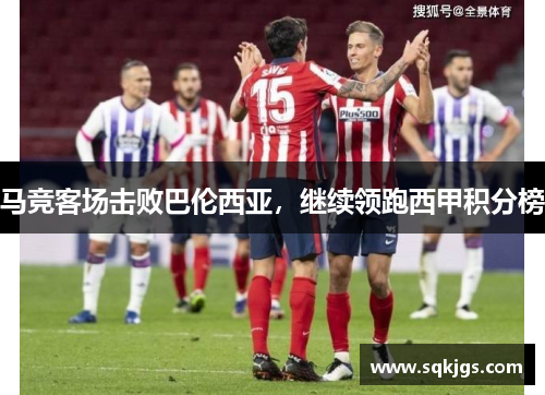 马竞客场击败巴伦西亚，继续领跑西甲积分榜