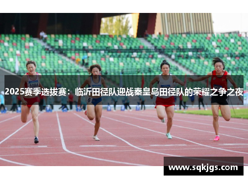 2025赛季选拔赛：临沂田径队迎战秦皇岛田径队的荣耀之争之夜