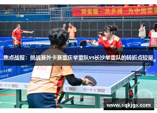 焦点战报：挑战赛外卡赛重庆举重队vs长沙举重队的转折点较量
