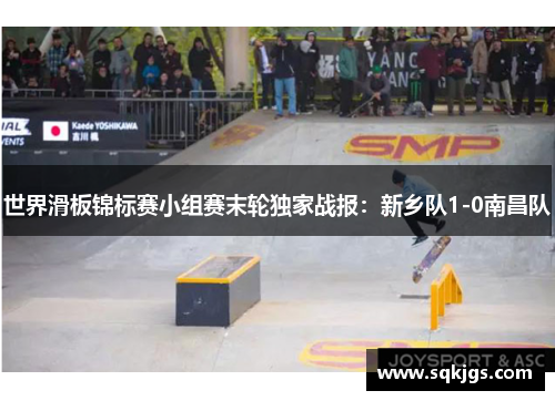 世界滑板锦标赛小组赛末轮独家战报：新乡队1-0南昌队