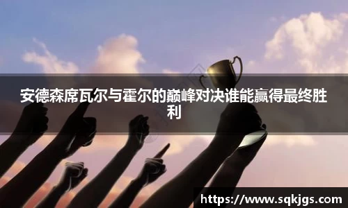 安德森席瓦尔与霍尔的巅峰对决谁能赢得最终胜利