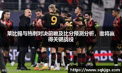 莱比锡与热刺对决前瞻及比分预测分析，谁将赢得关键战役
